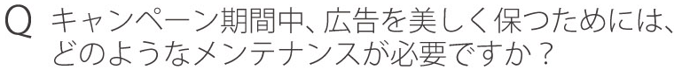 Qキャンペーン期間中、広告を美しく保つためには、どのようなメンテナンスが必要ですか？